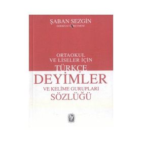TÜRKÇE DEYIMLER VE KELIME GURUPLARI SÖZLÜĞÜ ORTAOKUL VE LISELER İÇİN - ŞABAN SEZGIN
