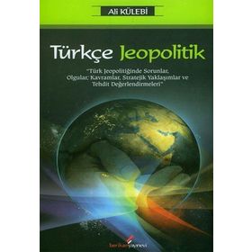TÜRKÇE JEOPOLITIK TÜRK JEOPOLİTİĞİNDE SORUNLAR, OLGULAR, KAVRAMLAR, STRATEJIK YAKLAŞIMLAR VE TEHDIT DEĞERLENDİRMELERİ - ALI KÜLEBİ