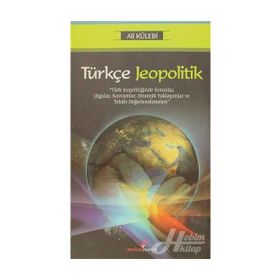 TÜRKÇE JEOPOLITIK TÜRK JEOPOLİTİĞİNDE SORUNLAR, OLGULAR, KAVRAMLAR, STRATEJIK YAKLAŞIMLAR VE TEHDIT DEĞERLENDİRMELERİ - ALI KÜLEBİ