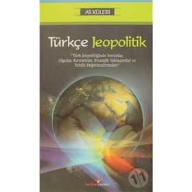 TÜRKÇE JEOPOLITIK TÜRK JEOPOLİTİĞİNDE SORUNLAR, OLGULAR, KAVRAMLAR, STRATEJIK YAKLAŞIMLAR VE TEHDIT DEĞERLENDİRMELERİ - ALI KÜLEBİ