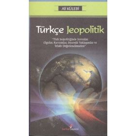 TÜRKÇE JEOPOLITIK TÜRK JEOPOLİTİĞİNDE SORUNLAR, OLGULAR, KAVRAMLAR, STRATEJIK YAKLAŞIMLAR VE TEHDIT DEĞERLENDİRMELERİ - ALI KÜLEBİ