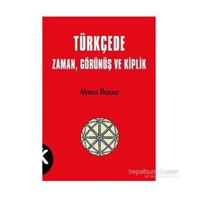TÜRKÇE'DE ZAMAN, GÖRÜNÜŞ VE KIPLIK - AHMET BENZER