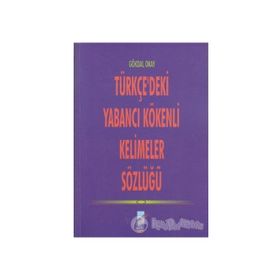 TÜRKÇE'DEKİ YABANCI KÖKENLİ KELIMELER SÖZLÜĞÜ - GÖKDAL OKAY