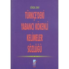TÜRKÇE'DEKİ YABANCI KÖKENLİ KELIMELER SÖZLÜĞÜ - GÖKDAL OKAY