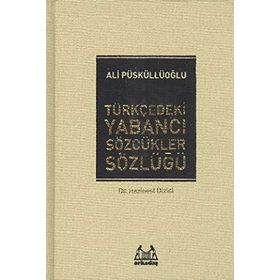 TÜRKÇEDEKİ YABANCI SÖZCÜKLER SÖZLÜĞÜ - ALI PÜSKÜLLÜOĞLU