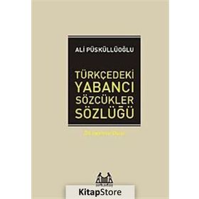 TÜRKÇEDEKİ YABANCI SÖZCÜKLER SÖZLÜĞÜ - ALI PÜSKÜLLÜOĞLU