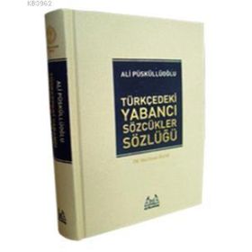 TÜRKÇEDEKİ YABANCI SÖZCÜKLER SÖZLÜĞÜ - ALI PÜSKÜLLÜOĞLU