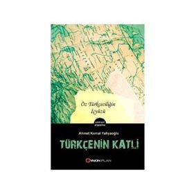 TÜRKÇE'NIN KATLI ÖZ TÜRKÇECILIĞIN İÇYÜZÜ - AHMET KEMAL YAHYAOĞLU