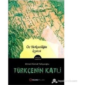 TÜRKÇE'NIN KATLI ÖZ TÜRKÇECILIĞIN İÇYÜZÜ - AHMET KEMAL YAHYAOĞLU