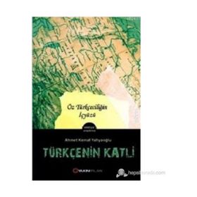TÜRKÇE'NIN KATLI ÖZ TÜRKÇECILIĞIN İÇYÜZÜ - AHMET KEMAL YAHYAOĞLU
