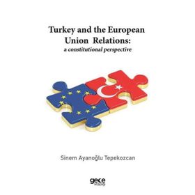 Turkey And The European Union Relations A Constitutional Perspective-Gece Kitaplığı