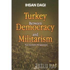 TURKEY BETWEEN DEMOCRACY AND MILITARISM POST KEMALIST PERSPECTIVES - İHSAN DAĞI