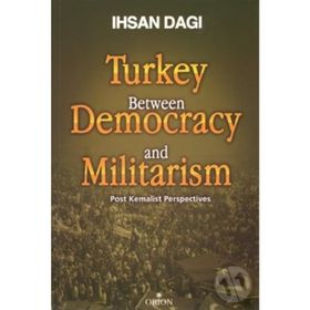 TURKEY BETWEEN DEMOCRACY AND MILITARISM POST KEMALIST PERSPECTIVES - İHSAN DAĞI