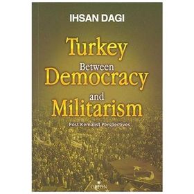 TURKEY BETWEEN DEMOCRACY AND MILITARISM POST KEMALIST PERSPECTIVES - İHSAN DAĞI