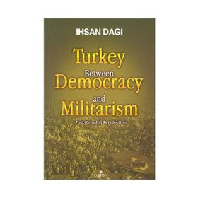 TURKEY BETWEEN DEMOCRACY AND MILITARISM POST KEMALIST PERSPECTIVES - İHSAN DAĞI