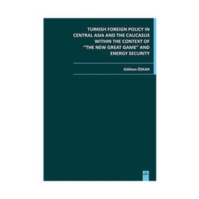 TURKISH FOREIGN POLICY IN CENTRAL ASIA AND THE CAUCASUS WITHIN THE CONTEXT OF THE NEW GREAT GAME AN - GÖKHAN ÖZKAN