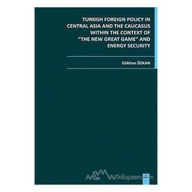 TURKISH FOREIGN POLICY IN CENTRAL ASIA AND THE CAUCASUS WITHIN THE CONTEXT OF THE NEW GREAT GAME AN - GÖKHAN ÖZKAN