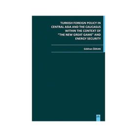 TURKISH FOREIGN POLICY IN CENTRAL ASIA AND THE CAUCASUS WITHIN THE CONTEXT OF THE NEW GREAT GAME AN - GÖKHAN ÖZKAN