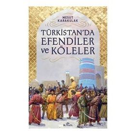 Türkistan’da Efendiler ve Köleler - Mesut Karakulak