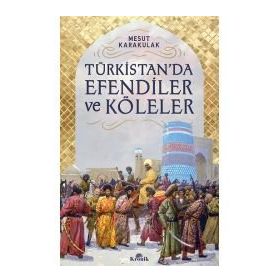 Türkistan’da Efendiler ve Köleler - Mesut Karakulak