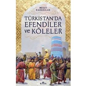 Türkistan’da Efendiler ve Köleler - Mesut Karakulak