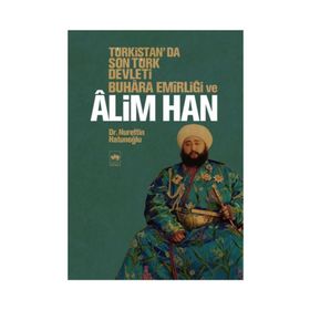 TÜRKİSTAN'DA SON TÜRK DEVLETI BUHARA EMİRLİĞİ VE ALIM HAN - NURETTIN HATUNOĞLU