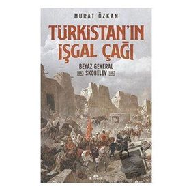 Türkistan'ın İşgal Çağı Beyaz General Skobelev 1843-1882 - Murat Özkan