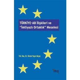 Türkiye-AB İlişkileri ve İmtiyazlı Ortaklık Meselesi - Ekrem Yaşar Akçay