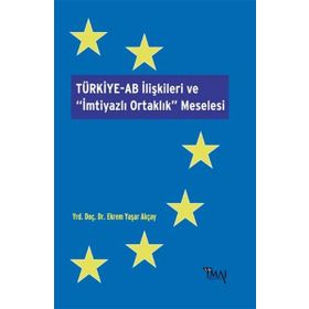 Türkiye-AB İlişkileri ve İmtiyazlı Ortaklık Meselesi - Ekrem Yaşar Akçay