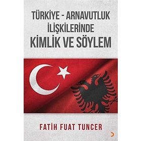 Türkiye Arnavutluk İlişkilerinde Kimlik ve Söylem - Fatih Fuat Tuncer
