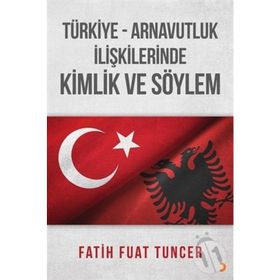 Türkiye Arnavutluk İlişkilerinde Kimlik ve Söylem - Fatih Fuat Tuncer