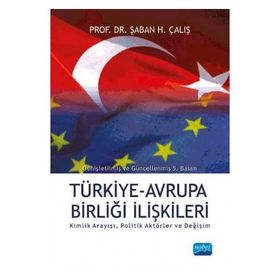 TÜRKİYE AVRUPA BİRLİĞİ İLİŞKİLERİ KIMLIK ARAYIŞI, POLITIK AKTÖRLER VE DEĞİŞİM - ŞABAN H ÇALIŞ