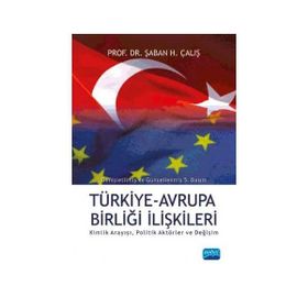 TÜRKİYE AVRUPA BİRLİĞİ İLİŞKİLERİ KIMLIK ARAYIŞI, POLITIK AKTÖRLER VE DEĞİŞİM - ŞABAN H ÇALIŞ