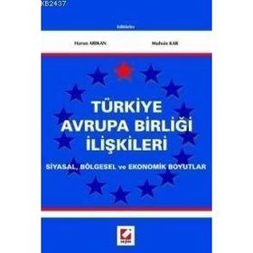TÜRKİYE AVRUPA BİRLİĞİ İLİŞKİLERİ SIYASAL, BÖLGESEL VE EKONOMIK BOYUTLAR - HARUN ARIKAN, MUHSIN KAR