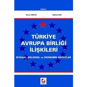 TÜRKİYE AVRUPA BİRLİĞİ İLİŞKİLERİ SIYASAL, BÖLGESEL VE EKONOMIK BOYUTLAR - HARUN ARIKAN, MUHSIN KAR