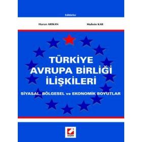 TÜRKİYE AVRUPA BİRLİĞİ İLİŞKİLERİ SIYASAL, BÖLGESEL VE EKONOMIK BOYUTLAR - HARUN ARIKAN, MUHSIN KAR