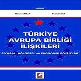 TÜRKİYE AVRUPA BİRLİĞİ İLİŞKİLERİ SIYASAL, BÖLGESEL VE EKONOMIK BOYUTLAR - HARUN ARIKAN, MUHSIN KAR