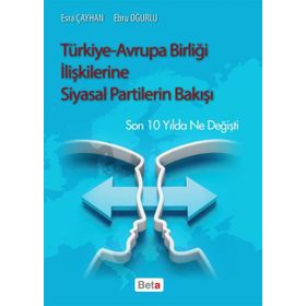 Türkiye-Avrupa Birliği İlişkilerine Siyasal Partilerin Bakışı - Esra Çayhan Ebru Oğurlu