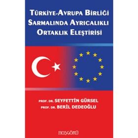 TÜRKİYE-AVRUPA BİRLİĞİ SARMALINDA AYRICALIKLI ORTAKLIK ELEŞTİRİSİ - SEYFETTIN GÜRSEL;BERIL DEDEOĞLU