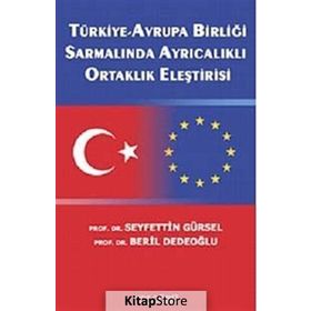TÜRKİYE-AVRUPA BİRLİĞİ SARMALINDA AYRICALIKLI ORTAKLIK ELEŞTİRİSİ - SEYFETTIN GÜRSEL;BERIL DEDEOĞLU