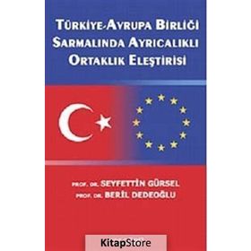 TÜRKİYE-AVRUPA BİRLİĞİ SARMALINDA AYRICALIKLI ORTAKLIK ELEŞTİRİSİ - SEYFETTIN GÜRSEL;BERIL DEDEOĞLU