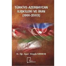 Türkiye Azerbaycan İlişkileri ve İran 1991 - 2003 - Girayalp Karakuş