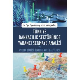 Türkiye Bankacılık Sektöründe Yabancı Sermaye Analizi ve Avrupa Birliği Ülkeleri Karşılaştırması - Gülay Selvi Hanişoğlu