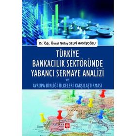 Türkiye Bankacılık Sektöründe Yabancı Sermaye Analizi ve Avrupa Birliği Ülkeleri Karşılaştırması - Gülay Selvi Hanişoğlu