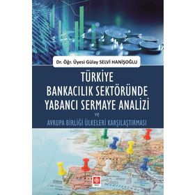 Türkiye Bankacılık Sektöründe Yabancı Sermaye Analizi ve Avrupa Birliği Ülkeleri Karşılaştırması - Gülay Selvi Hanişoğlu