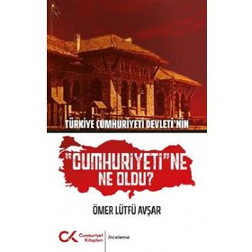 Türkiye Cumhuriyeti Devleti'nin "Cumhuriyeti"ne Ne Oldu? - Ömer Lütfü Avşar