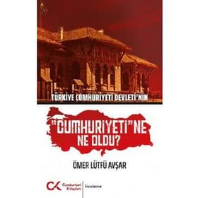 Türkiye Cumhuriyeti Devleti'nin "Cumhuriyeti"ne Ne Oldu? - Ömer Lütfü Avşar
