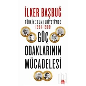 Türkiye Cumhuriyetinde Güç Odaklarının Mücadelesi - İlker Başbuğ