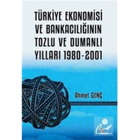 Türkiye Ekonomisi ve Bankacılığının Tozlu ve Dumanlı Yılları 1980-2001 - Ahmet Genç - Kriter Yayınları
