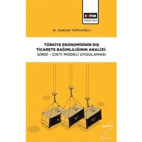 Türkiye Ekonomisinin Dış Ticarete Bağımlılığının Analizi: Girdi-Çıktı - Abdullah Topçuoğlu